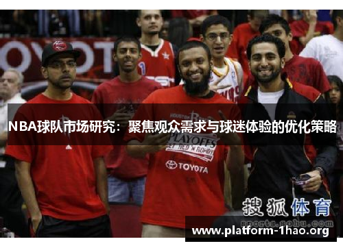 NBA球队市场研究：聚焦观众需求与球迷体验的优化策略