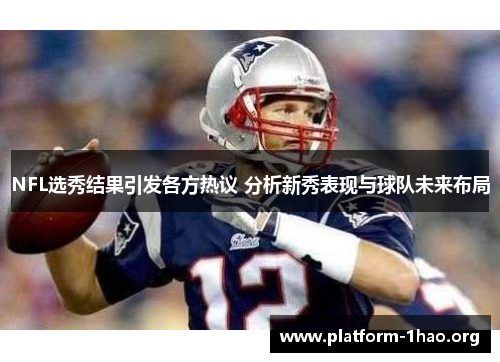 NFL选秀结果引发各方热议 分析新秀表现与球队未来布局