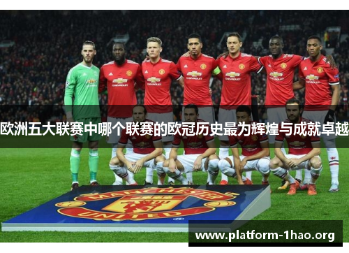 欧洲五大联赛中哪个联赛的欧冠历史最为辉煌与成就卓越