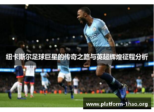纽卡斯尔足球巨星的传奇之路与英超辉煌征程分析