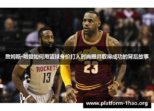 詹姆斯·哈登如何用篮球身价打入时尚圈并取得成功的背后故事