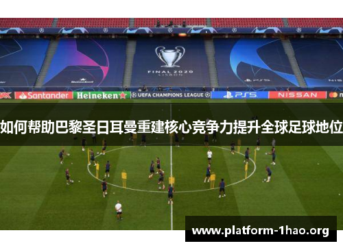 如何帮助巴黎圣日耳曼重建核心竞争力提升全球足球地位