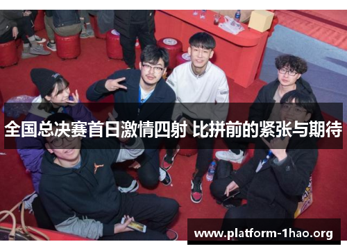 全国总决赛首日激情四射 比拼前的紧张与期待