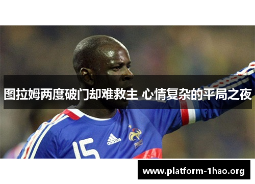 图拉姆两度破门却难救主 心情复杂的平局之夜