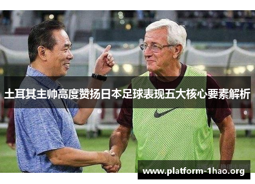 土耳其主帅高度赞扬日本足球表现五大核心要素解析
