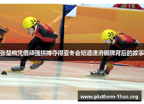 张楚桐凭借顽强拼搏夺得亚冬会短道速滑铜牌背后的故事