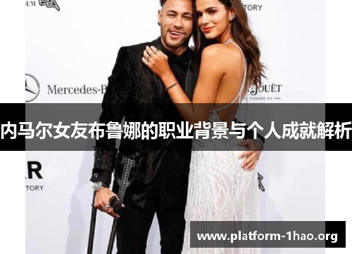内马尔女友布鲁娜的职业背景与个人成就解析