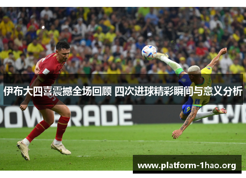 伊布大四喜震撼全场回顾 四次进球精彩瞬间与意义分析