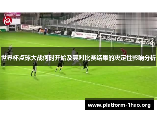 世界杯点球大战何时开始及其对比赛结果的决定性影响分析