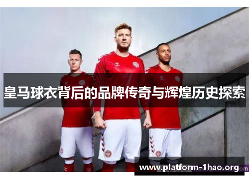 皇马球衣背后的品牌传奇与辉煌历史探索