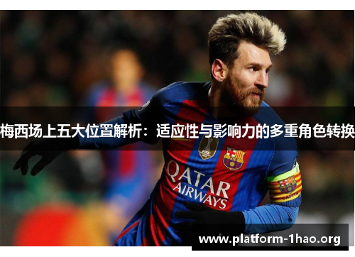 梅西场上五大位置解析:适应性与影响力的多重角色转换 梅西场上五大位置解析:适应性与影响力的多重角色转换