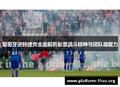 葡萄牙逆转捷克全面解析彰显战斗精神与团队凝聚力