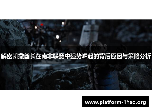 解密凯撒酋长在南非联赛中强势崛起的背后原因与策略分析 解密凯撒酋长在南非联赛中强势崛起的背后原因与策略分析