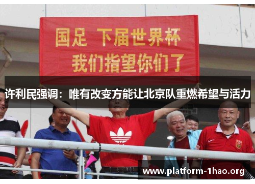 许利民强调:唯有改变方能让北京队重燃希望与活力 许利民强调:唯有改变方能让北京队重燃希望与活力