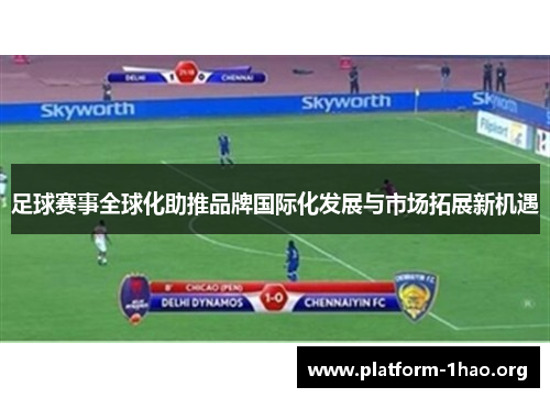 足球赛事全球化助推品牌国际化发展与市场拓展新机遇 足球赛事全球化助推品牌国际化发展与市场拓展新机遇