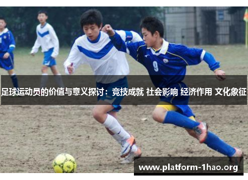 足球运动员的价值与意义探讨:竞技成就 社会影响 经济作用 文化象征 足球运动员的价值与意义探讨:竞技成就 社会影响 经济作用 文化象征