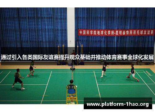 通过引入各类国际友谊赛提升观众基础并推动体育赛事全球化发展 通过引入各类国际友谊赛提升观众基础并推动体育赛事全球化发展