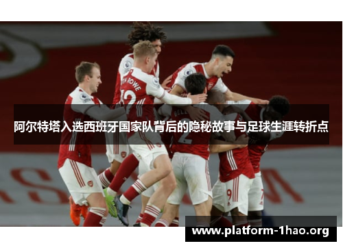 阿尔特塔入选西班牙国家队背后的隐秘故事与足球生涯转折点 阿尔特塔入选西班牙国家队背后的隐秘故事与足球生涯转折点