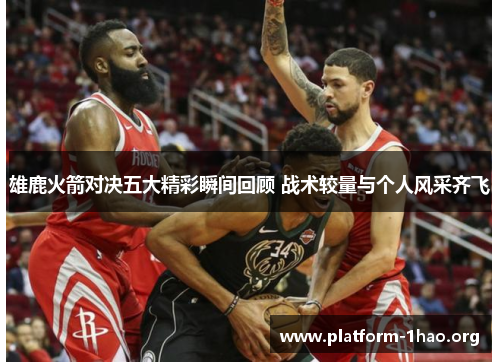 雄鹿火箭对决五大精彩瞬间回顾 战术较量与个人风采齐飞 雄鹿火箭对决五大精彩瞬间回顾 战术较量与个人风采齐飞