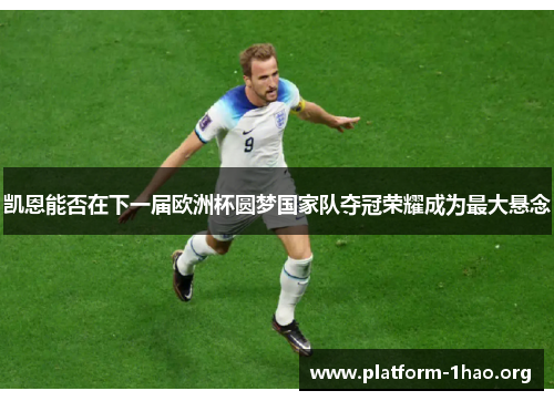 凯恩能否在下一届欧洲杯圆梦国家队夺冠荣耀成为最大悬念 凯恩能否在下一届欧洲杯圆梦国家队夺冠荣耀成为最大悬念