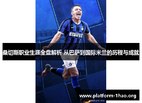 桑切斯职业生涯全盘解析 从巴萨到国际米兰的历程与成就 桑切斯职业生涯全盘解析 从巴萨到国际米兰的历程与成就