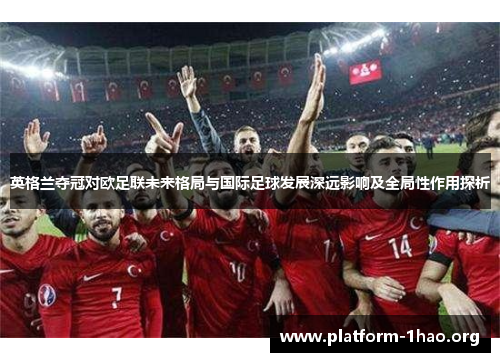 英格兰夺冠对欧足联未来格局与国际足球发展深远影响及全局性作用探析