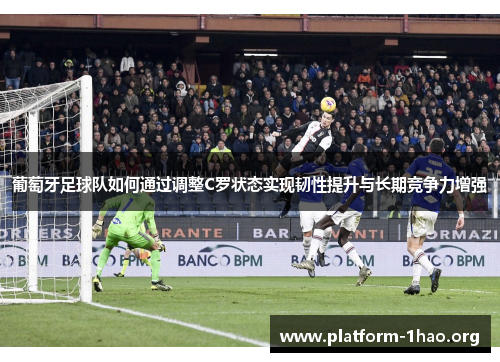 葡萄牙足球队如何通过调整C罗状态实现韧性提升与长期竞争力增强