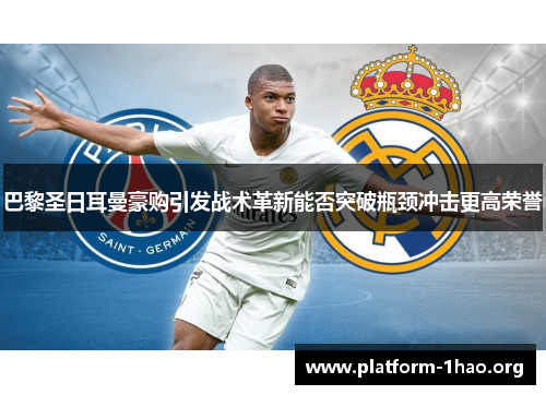 巴黎圣日耳曼豪购引发战术革新能否突破瓶颈冲击更高荣誉 巴黎圣日耳曼豪购引发战术革新能否突破瓶颈冲击更高荣誉