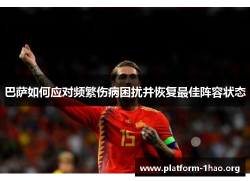巴萨如何应对频繁伤病困扰并恢复最佳阵容状态 巴萨如何应对频繁伤病困扰并恢复最佳阵容状态