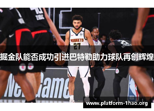 掘金队能否成功引进巴特勒助力球队再创辉煌 掘金队能否成功引进巴特勒助力球队再创辉煌
