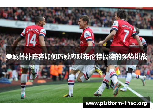曼城替补阵容如何巧妙应对布伦特福德的强势挑战