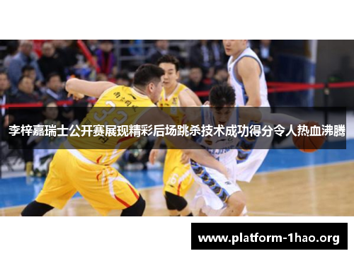 李梓嘉瑞士公开赛展现精彩后场跳杀技术成功得分令人热血沸腾 李梓嘉瑞士公开赛展现精彩后场跳杀技术成功得分令人热血沸腾